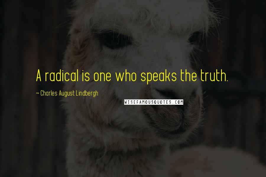 Charles August Lindbergh Quotes: A radical is one who speaks the truth.