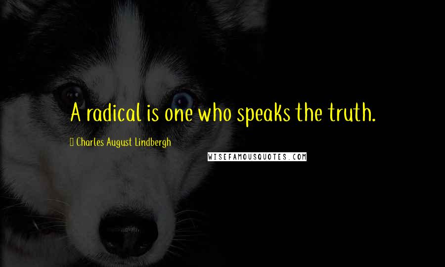 Charles August Lindbergh Quotes: A radical is one who speaks the truth.