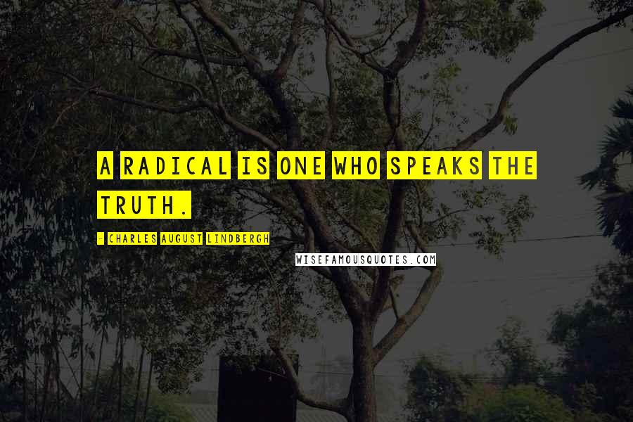 Charles August Lindbergh Quotes: A radical is one who speaks the truth.