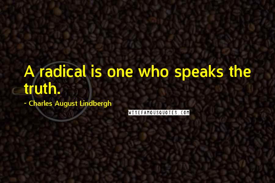 Charles August Lindbergh Quotes: A radical is one who speaks the truth.