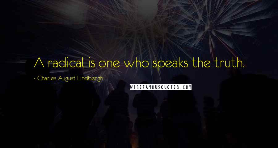 Charles August Lindbergh Quotes: A radical is one who speaks the truth.