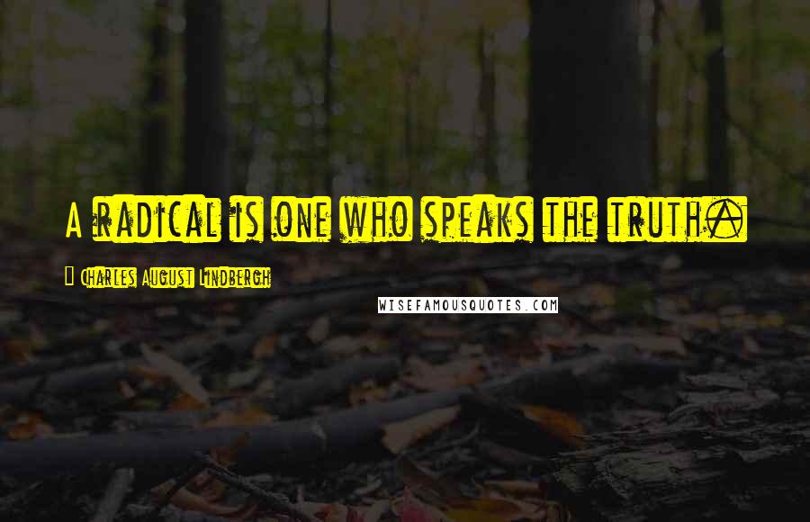 Charles August Lindbergh Quotes: A radical is one who speaks the truth.