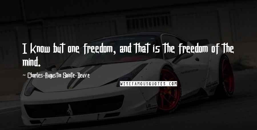 Charles-Augustin Sainte-Beuve Quotes: I know but one freedom, and that is the freedom of the mind.