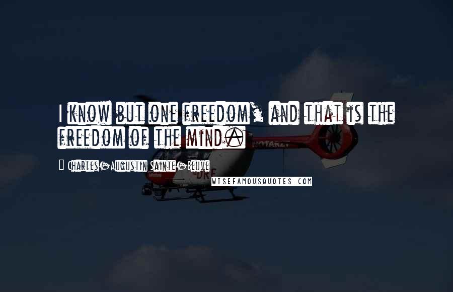 Charles-Augustin Sainte-Beuve Quotes: I know but one freedom, and that is the freedom of the mind.