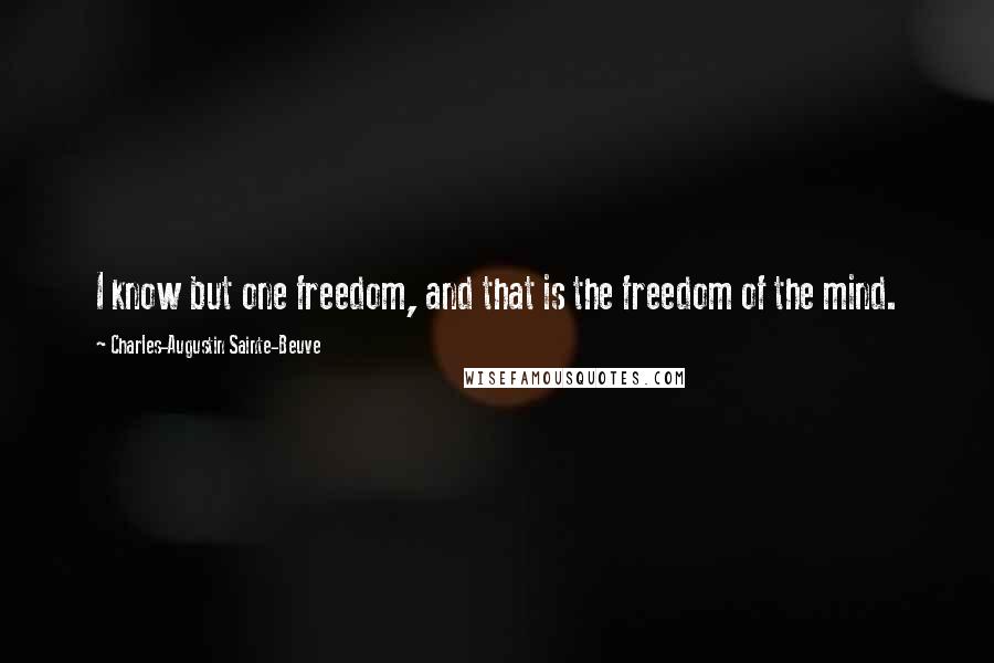 Charles-Augustin Sainte-Beuve Quotes: I know but one freedom, and that is the freedom of the mind.
