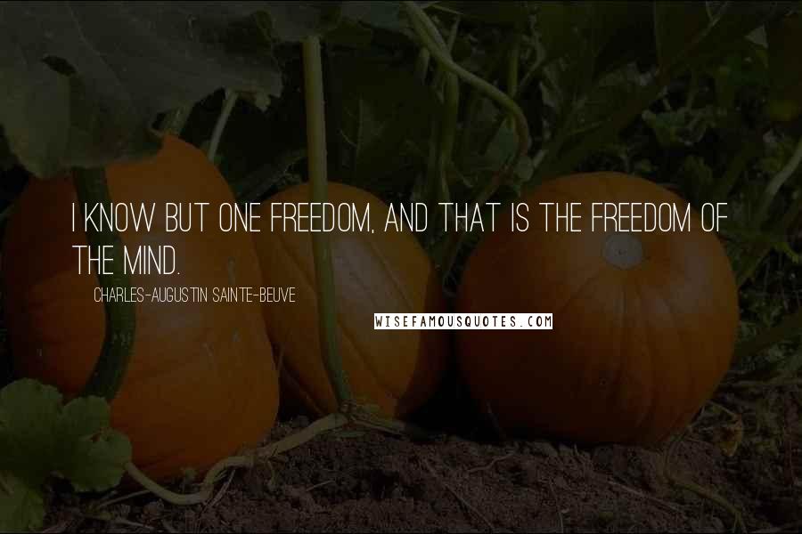 Charles-Augustin Sainte-Beuve Quotes: I know but one freedom, and that is the freedom of the mind.