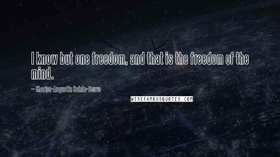 Charles-Augustin Sainte-Beuve Quotes: I know but one freedom, and that is the freedom of the mind.