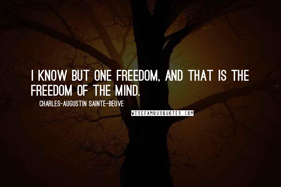 Charles-Augustin Sainte-Beuve Quotes: I know but one freedom, and that is the freedom of the mind.