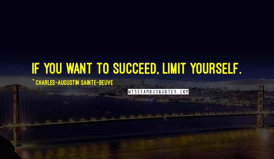 Charles-Augustin Sainte-Beuve Quotes: If you want to succeed, limit yourself.