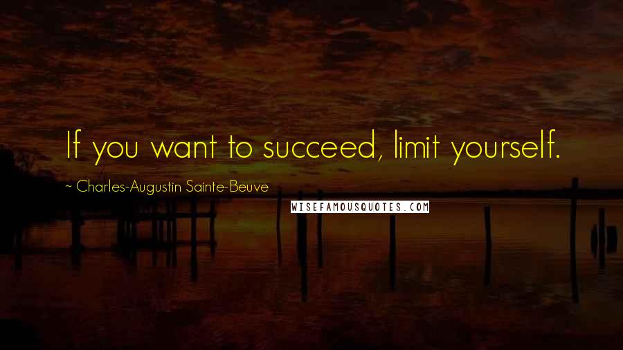 Charles-Augustin Sainte-Beuve Quotes: If you want to succeed, limit yourself.