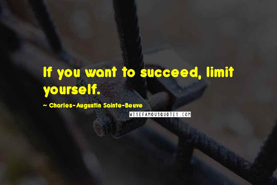 Charles-Augustin Sainte-Beuve Quotes: If you want to succeed, limit yourself.