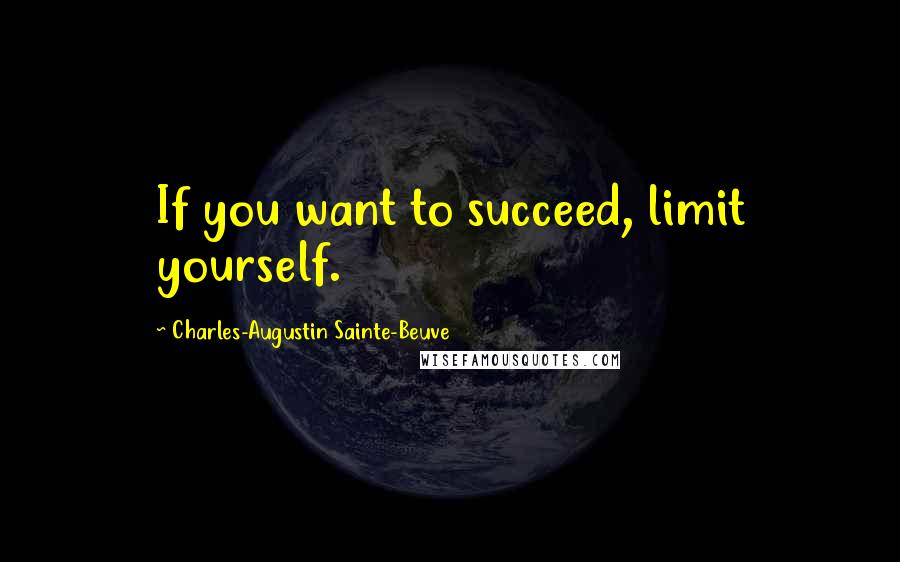 Charles-Augustin Sainte-Beuve Quotes: If you want to succeed, limit yourself.