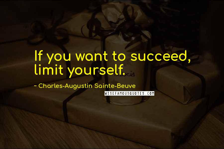 Charles-Augustin Sainte-Beuve Quotes: If you want to succeed, limit yourself.