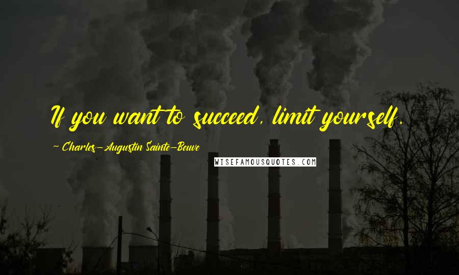 Charles-Augustin Sainte-Beuve Quotes: If you want to succeed, limit yourself.