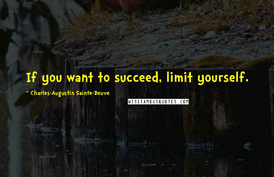 Charles-Augustin Sainte-Beuve Quotes: If you want to succeed, limit yourself.