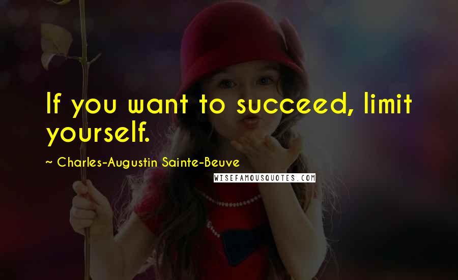 Charles-Augustin Sainte-Beuve Quotes: If you want to succeed, limit yourself.