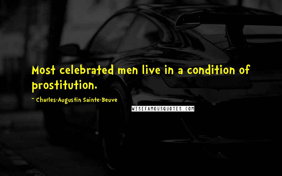 Charles-Augustin Sainte-Beuve Quotes: Most celebrated men live in a condition of prostitution.