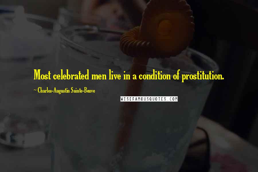 Charles-Augustin Sainte-Beuve Quotes: Most celebrated men live in a condition of prostitution.