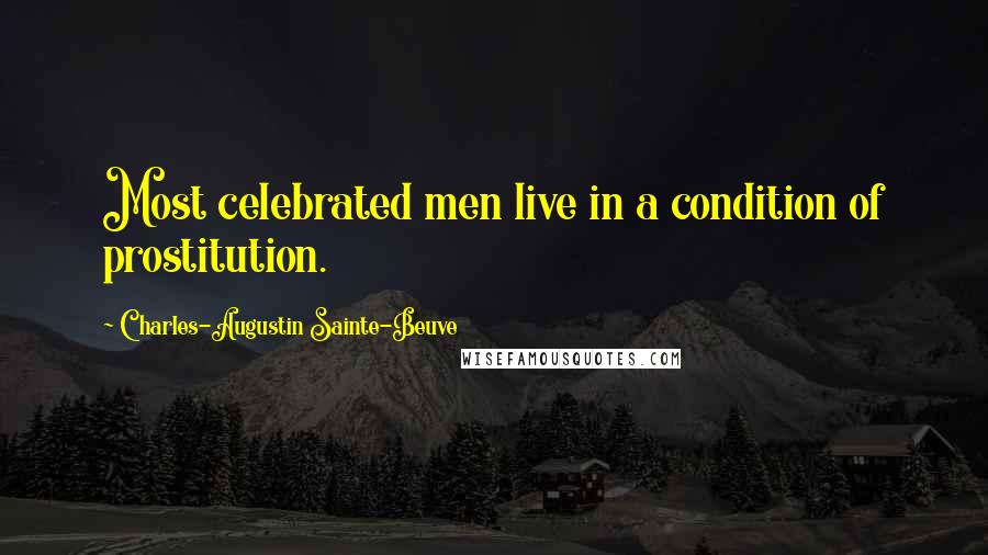 Charles-Augustin Sainte-Beuve Quotes: Most celebrated men live in a condition of prostitution.