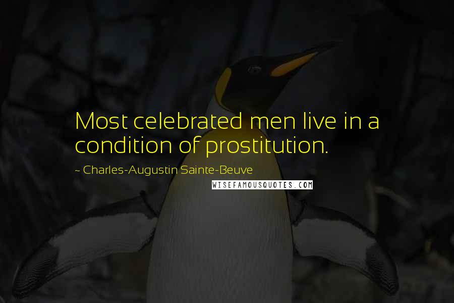 Charles-Augustin Sainte-Beuve Quotes: Most celebrated men live in a condition of prostitution.