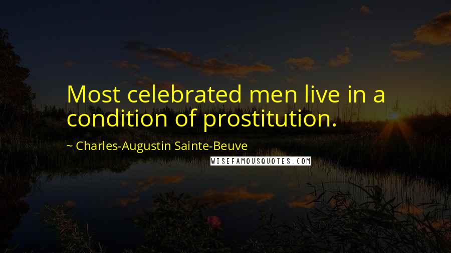 Charles-Augustin Sainte-Beuve Quotes: Most celebrated men live in a condition of prostitution.