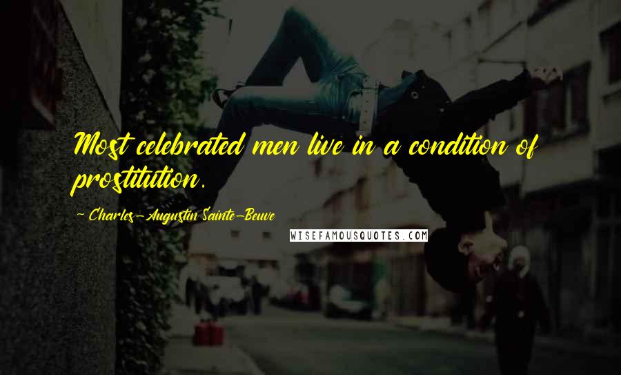 Charles-Augustin Sainte-Beuve Quotes: Most celebrated men live in a condition of prostitution.