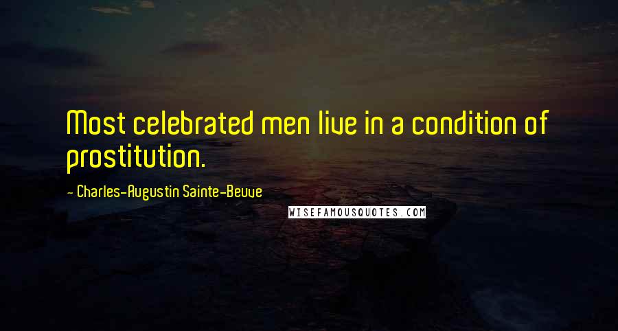 Charles-Augustin Sainte-Beuve Quotes: Most celebrated men live in a condition of prostitution.