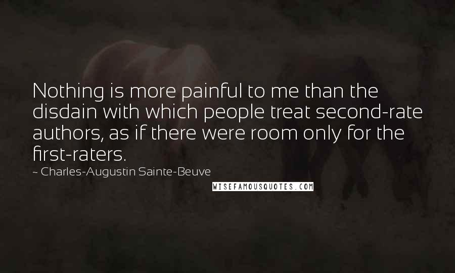 Charles-Augustin Sainte-Beuve Quotes: Nothing is more painful to me than the disdain with which people treat second-rate authors, as if there were room only for the first-raters.