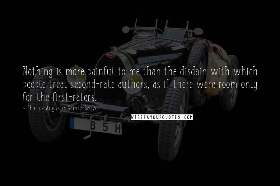 Charles-Augustin Sainte-Beuve Quotes: Nothing is more painful to me than the disdain with which people treat second-rate authors, as if there were room only for the first-raters.