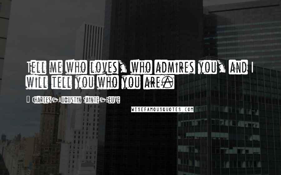 Charles-Augustin Sainte-Beuve Quotes: Tell me who loves, who admires you, and I will tell you who you are.