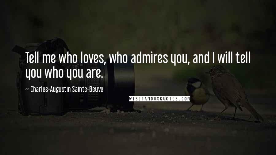 Charles-Augustin Sainte-Beuve Quotes: Tell me who loves, who admires you, and I will tell you who you are.