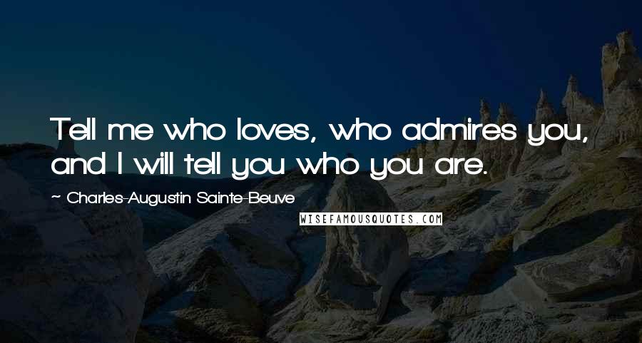 Charles-Augustin Sainte-Beuve Quotes: Tell me who loves, who admires you, and I will tell you who you are.