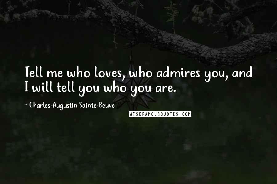 Charles-Augustin Sainte-Beuve Quotes: Tell me who loves, who admires you, and I will tell you who you are.