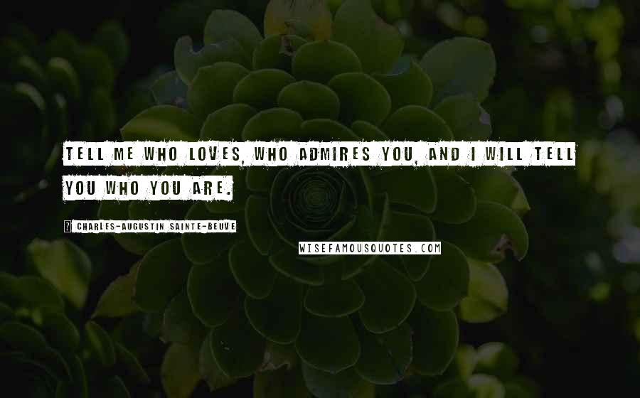 Charles-Augustin Sainte-Beuve Quotes: Tell me who loves, who admires you, and I will tell you who you are.