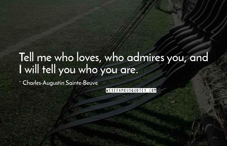 Charles-Augustin Sainte-Beuve Quotes: Tell me who loves, who admires you, and I will tell you who you are.