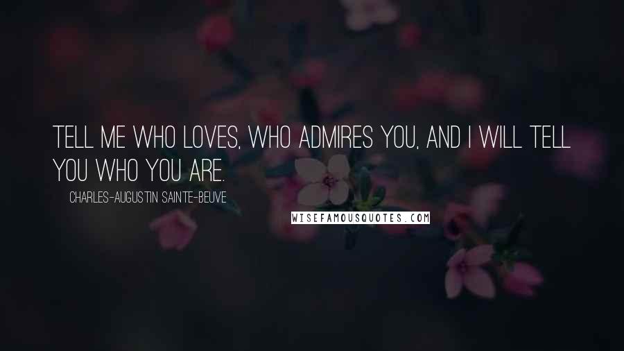 Charles-Augustin Sainte-Beuve Quotes: Tell me who loves, who admires you, and I will tell you who you are.