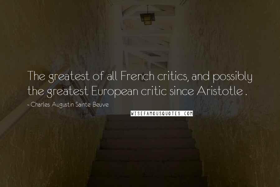 Charles-Augustin Sainte-Beuve Quotes: The greatest of all French critics, and possibly the greatest European critic since Aristotle .