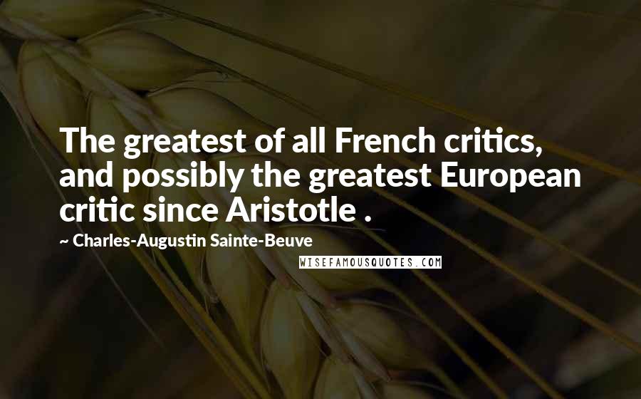 Charles-Augustin Sainte-Beuve Quotes: The greatest of all French critics, and possibly the greatest European critic since Aristotle .