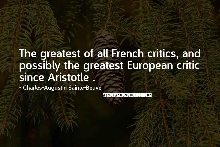 Charles-Augustin Sainte-Beuve Quotes: The greatest of all French critics, and possibly the greatest European critic since Aristotle .