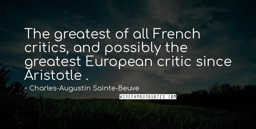 Charles-Augustin Sainte-Beuve Quotes: The greatest of all French critics, and possibly the greatest European critic since Aristotle .