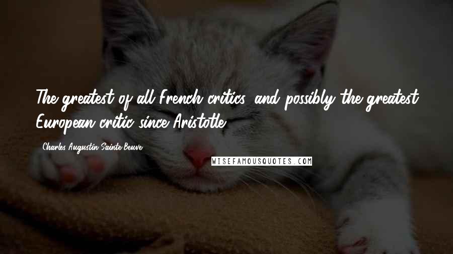 Charles-Augustin Sainte-Beuve Quotes: The greatest of all French critics, and possibly the greatest European critic since Aristotle .