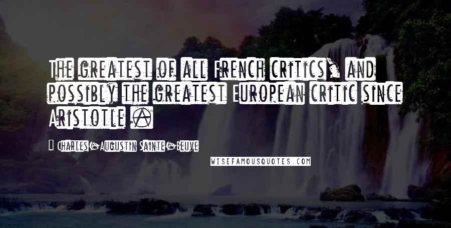 Charles-Augustin Sainte-Beuve Quotes: The greatest of all French critics, and possibly the greatest European critic since Aristotle .