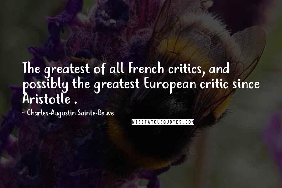 Charles-Augustin Sainte-Beuve Quotes: The greatest of all French critics, and possibly the greatest European critic since Aristotle .