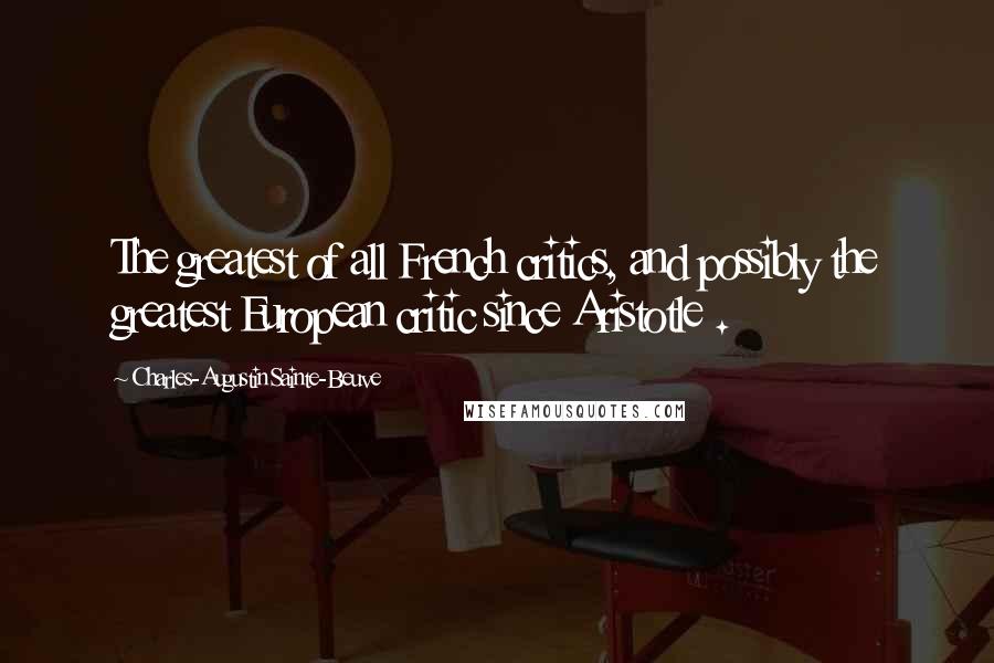 Charles-Augustin Sainte-Beuve Quotes: The greatest of all French critics, and possibly the greatest European critic since Aristotle .