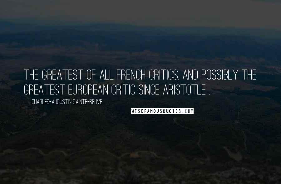 Charles-Augustin Sainte-Beuve Quotes: The greatest of all French critics, and possibly the greatest European critic since Aristotle .