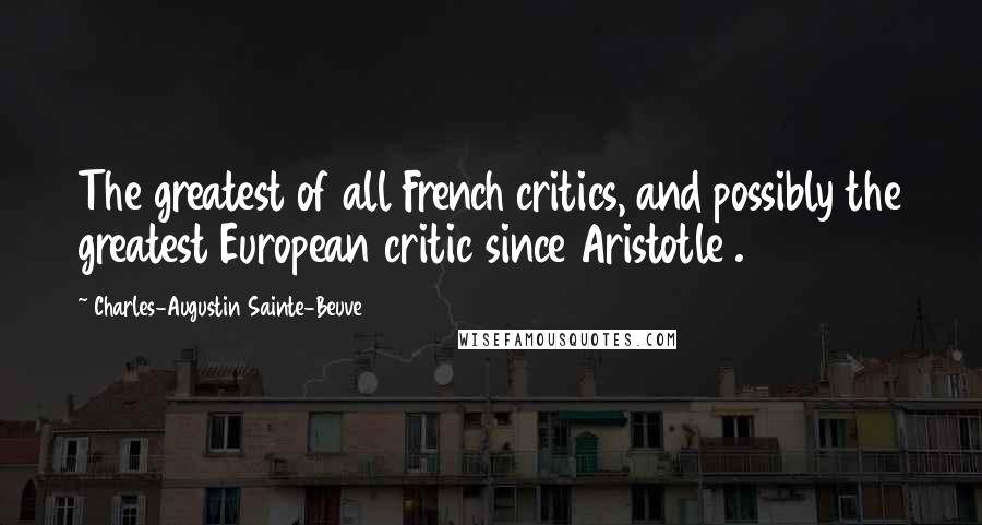 Charles-Augustin Sainte-Beuve Quotes: The greatest of all French critics, and possibly the greatest European critic since Aristotle .