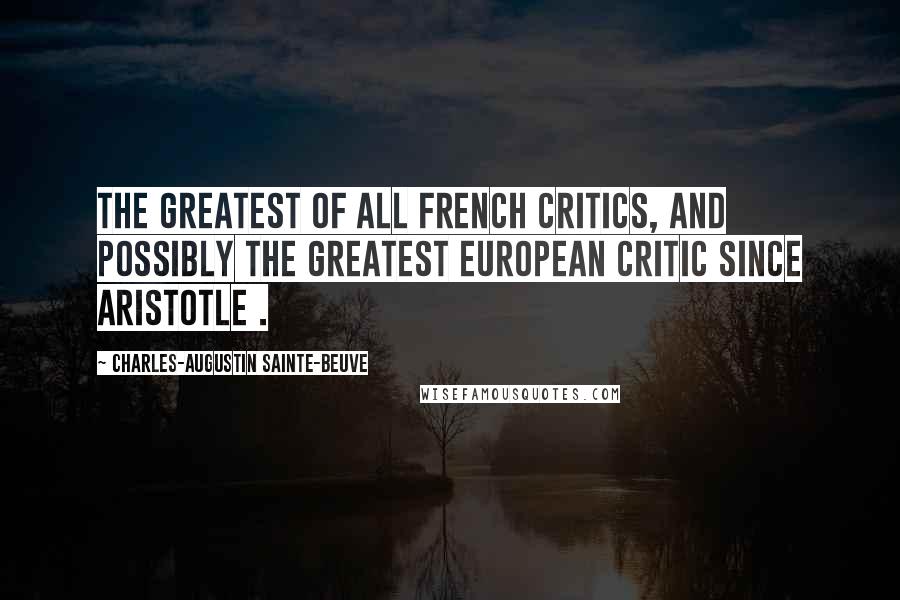 Charles-Augustin Sainte-Beuve Quotes: The greatest of all French critics, and possibly the greatest European critic since Aristotle .