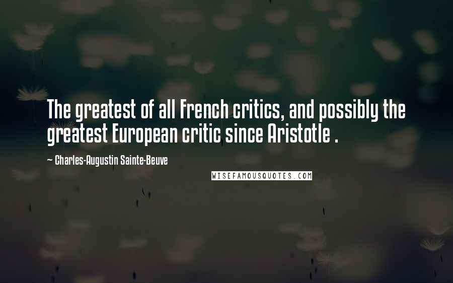 Charles-Augustin Sainte-Beuve Quotes: The greatest of all French critics, and possibly the greatest European critic since Aristotle .