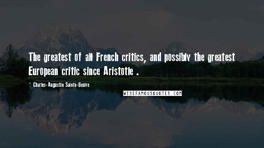 Charles-Augustin Sainte-Beuve Quotes: The greatest of all French critics, and possibly the greatest European critic since Aristotle .