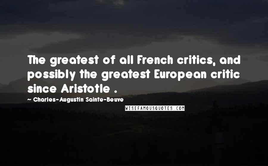 Charles-Augustin Sainte-Beuve Quotes: The greatest of all French critics, and possibly the greatest European critic since Aristotle .